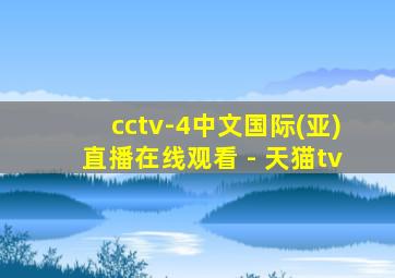 cctv-4中文国际(亚)直播在线观看 - 天猫tv